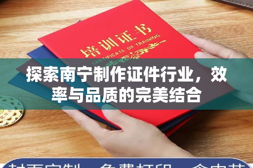 杭州探索南宁制作证件行业，效率与品质的完美结合