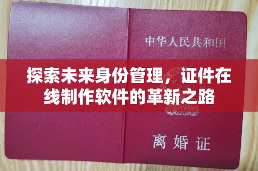 杭州探索未来身份管理，证件在线制作软件的革新之路